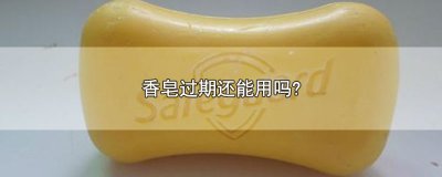 ​香皂过期还能用吗?