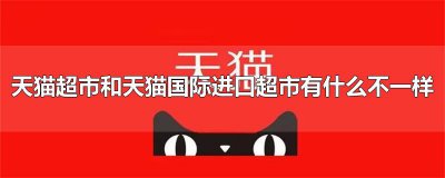 ​天猫超市和天猫国际进口超市有什么不一样