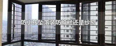 ​防小孩坠落装防护栏还是纱窗