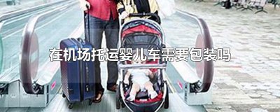 ​在机场托运婴儿车需要包装吗