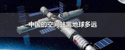 ​中国的空间站离地球多远