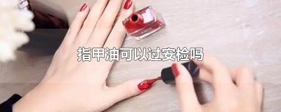 ​指甲油可以过安检吗