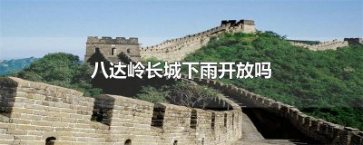 ​八达岭长城下雨开放吗