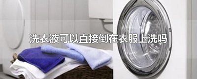 ​洗衣液可以直接倒在衣服上洗吗