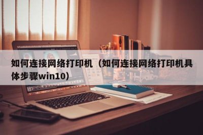 ​如何连接网络打印机（如何连接网络打印机具体步骤win10）