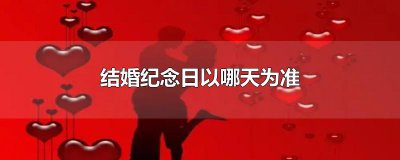 ​结婚纪念日以哪天为准