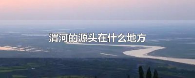 ​渭河的源头在什么地方
