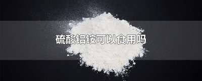 ​硫酸铝铵可以食用吗