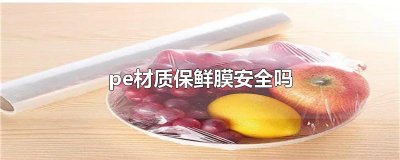 ​pe材质保鲜膜安全吗