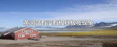 ​黄河站有没有极昼极夜现象