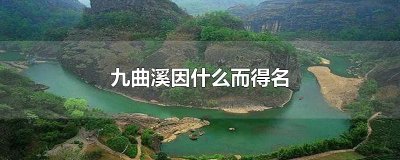 ​九曲溪因什么而得名
