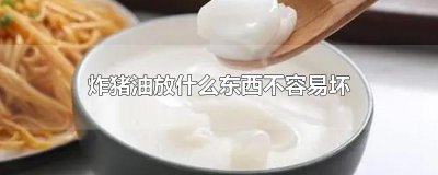 ​炸猪油放什么东西不容易坏