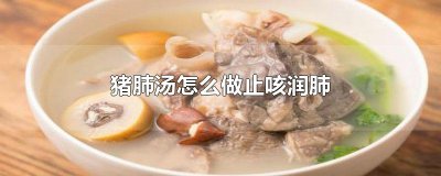 ​猪肺汤怎么做止咳润肺