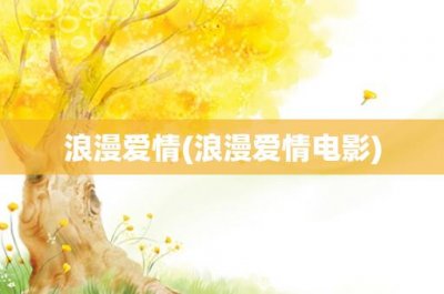 ​浪漫爱情(浪漫爱情电影)