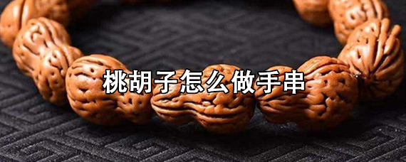 桃胡子怎么做手串 桃胡子辟邪吗