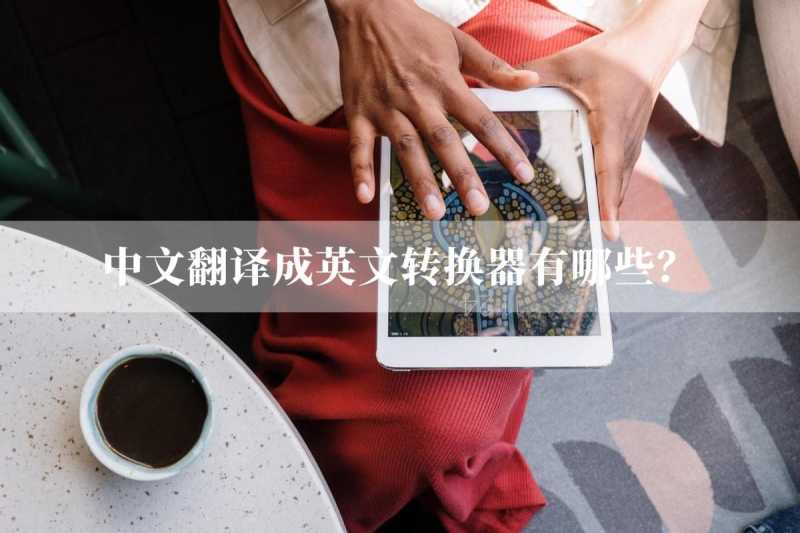 英文转换器（中文翻译成英文转换器有哪些？）
