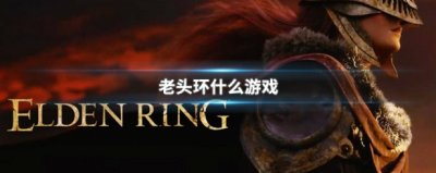 ​老头环是什么游戏（为什么叫老头环）