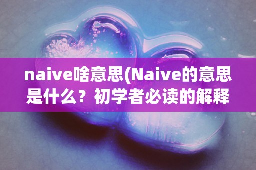 naive啥意思(Naive的意思是什么？初学者必读的解释)