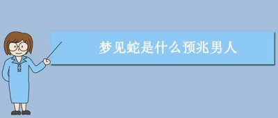 ​梦见蛇是什么预兆男人，梦到蛇的情景征兆解析