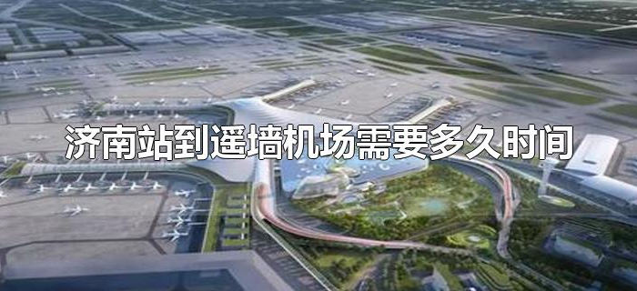 济南站到遥墙机场需要多久时间