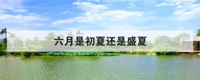 ​初夏是每年的几月份？初夏是在几月份呢？