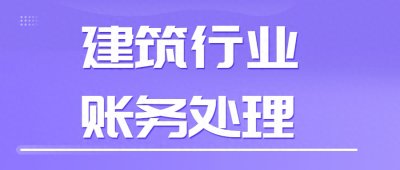 ​建筑业会计有多难做？学完这72笔建筑公司真账账务处理，立马上手