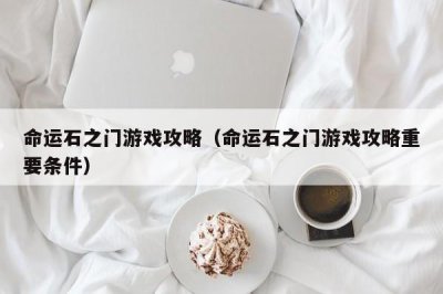 ​命运石之门游戏攻略（命运石之门游戏攻略重要条件）