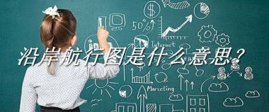 沿岸航行图是什么意思？