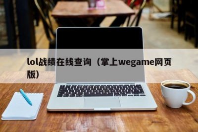 ​lol战绩在线查询（掌上wegame网页版）