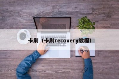 ​卡刷（卡刷recovery教程）