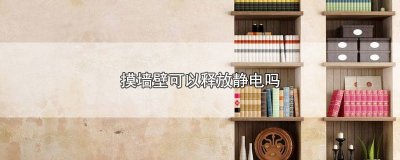 ​手摸墙能防静电吗 为什么身上有静电要摸墙