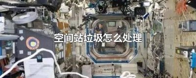 ​空间站粪便怎么处理 空间站人的排泄物怎么处理