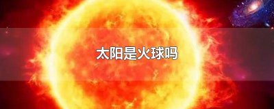 ​太阳是一个什么样的火球 太阳本身就是大火球吗