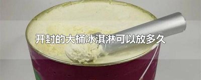 ​开封的大桶冰淇淋可以放多久吃了 开封的大桶冰淇淋可以放多久吃完