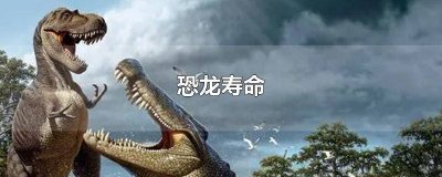​恐龙寿命有多久 恐龙寿命最长