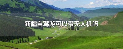 ​新疆哪里可以飞无人机 新疆无人机让飞吗