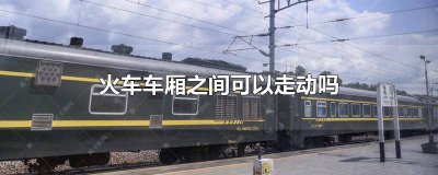 ​火车车厢之间可以走动吗 火车车厢之间能走动吗