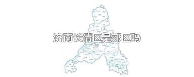 ​济南长清区是郊区吗 济南长清区是郊区吗现在