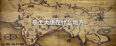 ​东土大唐在什么地方建的 东土大唐在哪里?