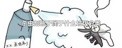 ​过期的杀虫剂属于什么垃圾分类 杀虫剂是属于其他垃圾吗