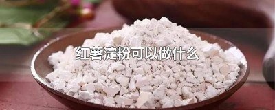 ​红薯淀粉可以做什么甜点 红薯淀粉怎么做好吃的甜品