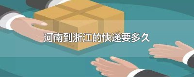 ​浙江到河南快递要几天能到 河南的快递几天到浙江