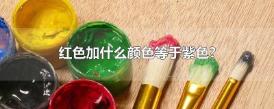 ​紫色加红色等于什么颜色呢图片 紫色加红色等于什么颜色呢英语