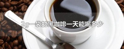 ​2g一袋的黑咖啡一天喝四包 2g一袋的黑咖啡一天能喝多少多种维生素有什么好处