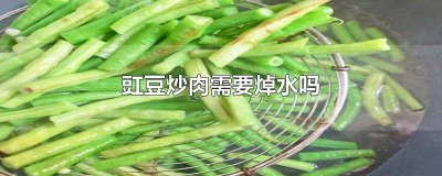 ​豇豆炒肉需要焯水吗 豇豆炒肉需要焯水吗窍门