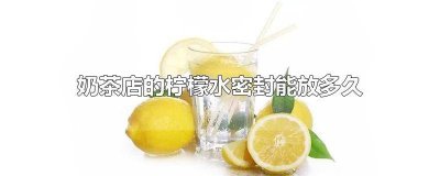 ​柠檬水放置密封多久不能喝 柠檬茶不开封放冰箱能放多久