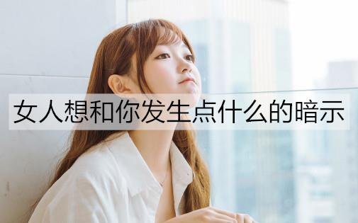 女人想和你发生点什么的暗示1
