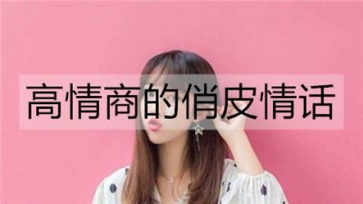 ​高情商的俏皮情话，特别甜蜜的情话