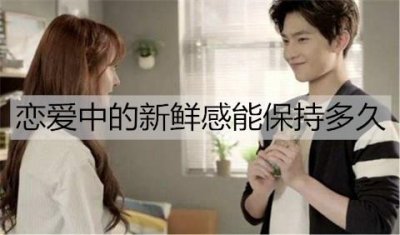 ​恋爱中的新鲜感能保持多久？如何让新鲜感更持久？