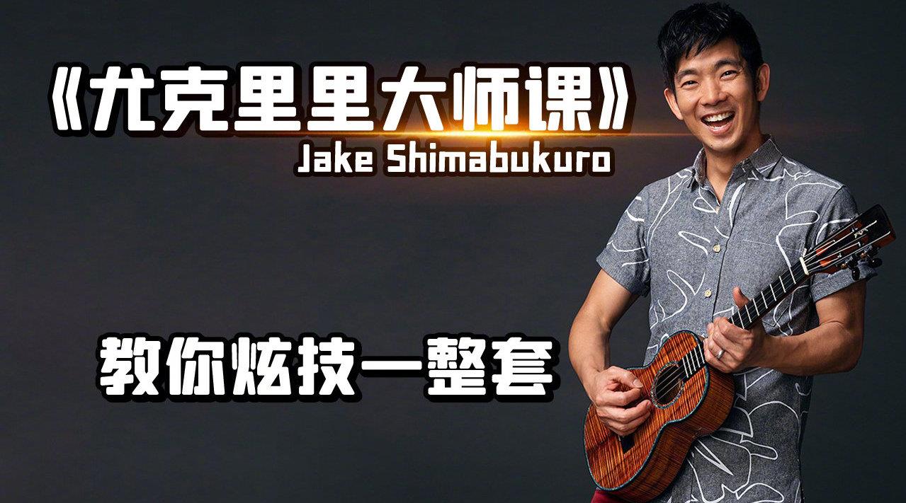 尤克里里大师课:夏威夷尤克里里之王 Jake Shimabukuro - 教你整套演奏技巧